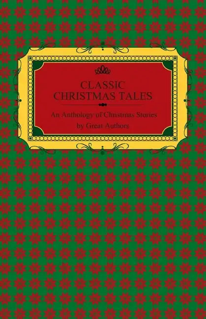Classic Christmas Tales - An Anthology of Christmas Stories by Great Authors Including Hans Christian Andersen, Leo Tolstoy, L. Frank Baum, Fyodor Dos - Paperback