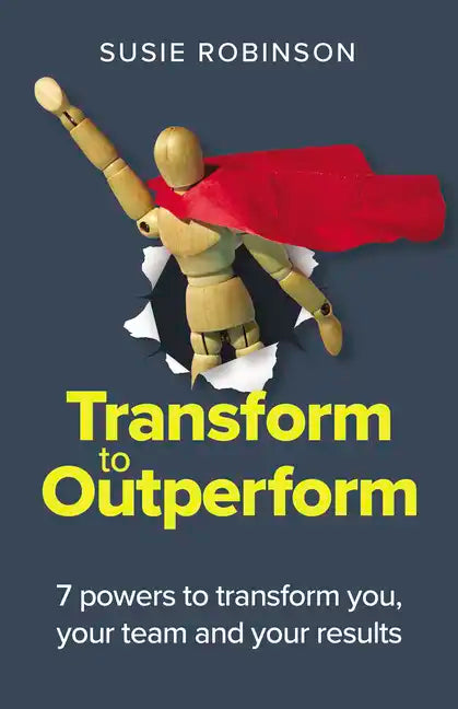 Transform to Outperform: 7 powers to transform you, your team and your results - Paperback