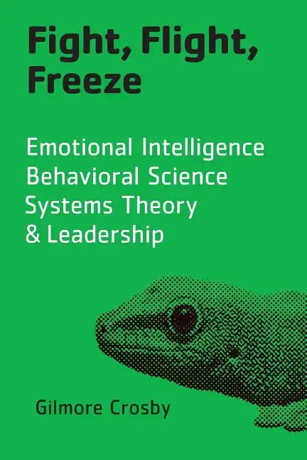 Fight, Flight, Freeze: Emotional Intelligence, Behavioral Science, Systems Theory & Leadership - Paperback