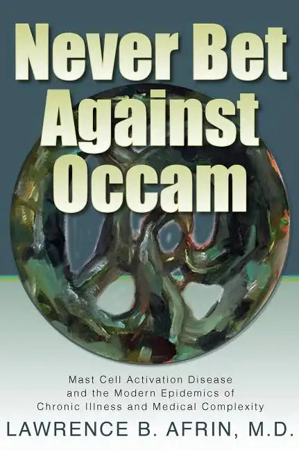 Never Bet Against Occam: Mast Cell Activation Disease and the Modern Epidemics of Chronic Illness and Medical Complexity - Hardcover