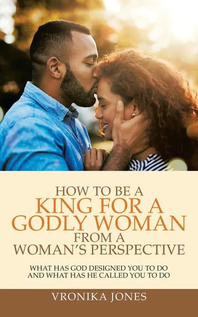 How to Be a King for a Godly Woman from a Woman's Perspective: What Has God Designed You to Do and What Has He Called You to Do - Paperback