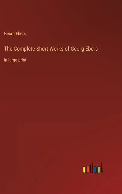 The Complete Short Works of Georg Ebers: in large print - Hardcover