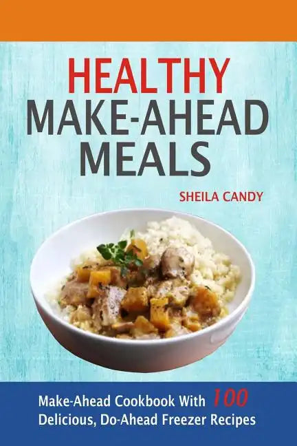 Healthy Make-Ahead Meals: Make-Ahead Cookbook With 100 Delicious, Do-Ahead Freezer Recipes - Paperback