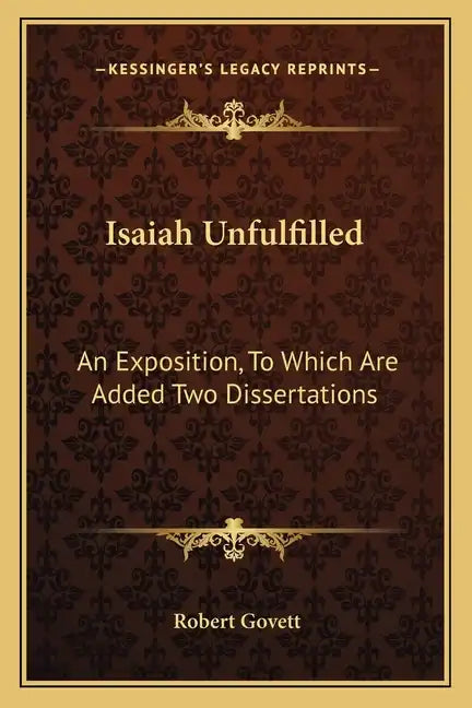 Isaiah Unfulfilled: An Exposition, to Which Are Added Two Dissertations - Paperback