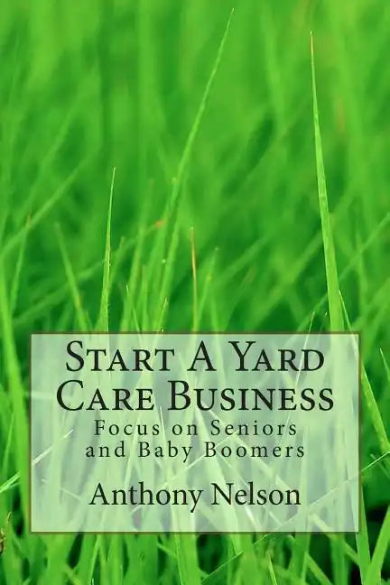 Start A Yard Care Business: Focus on Seniors and Baby Boomers - Paperback