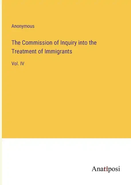 The Commission of Inquiry into the Treatment of Immigrants: Vol. IV - Paperback