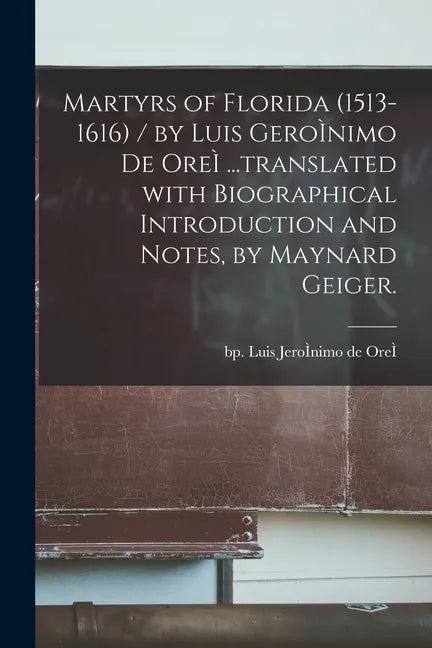 Martyrs of Florida (1513-1616) / by Luis GeroÌ nimo De OreÌ ...translated With Biographical Introduction and Notes, by Maynard Geiger. - Paperback