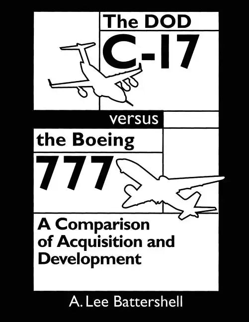 The DOD C-17 Versus the Boeing 777: A Comparison of Acquisition and Development - Paperback