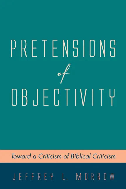 Pretensions of Objectivity: Toward a Criticism of Biblical Criticism - Hardcover
