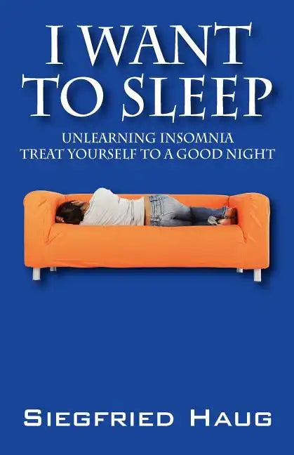I Want to Sleep: Unlearning Insomnia - Treat Yourself to a Good Night - Paperback