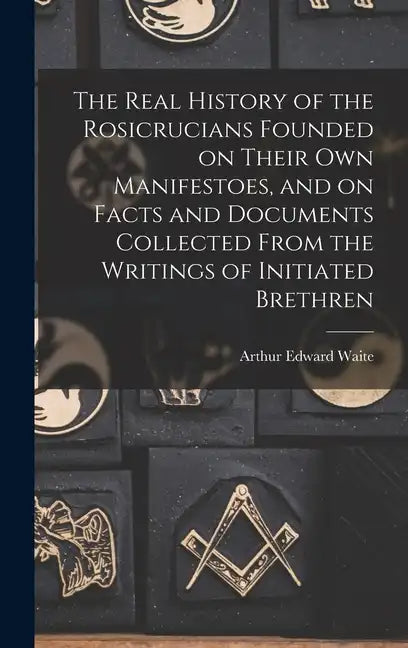 The Real History of the Rosicrucians Founded on Their own Manifestoes, and on Facts and Documents Collected From the Writings of Initiated Brethren - Hardcover