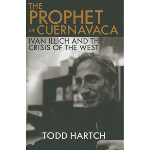 Prophet of Cuernavaca: Ivan Illich and the Crisis of the West - Hardcover