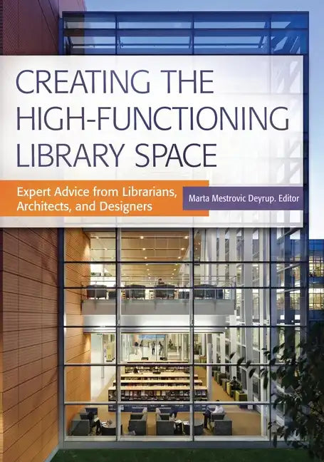 Creating the High-Functioning Library Space: Expert Advice from Librarians, Architects, and Designers - Paperback