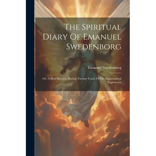 The Spiritual Diary Of Emanuel Swedenborg: Or, A Brief Record, During Twenty Years, Of His Supernatural Experience - Paperback