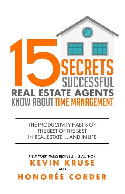 15 Secrets Successful Real Estate Agents Know About Time Management: The Productivity Habits of the Best of the Best in Real Estate ... and in Life - Paperback