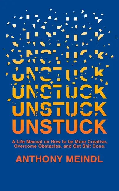 Unstuck: A Life Manual On How To Be More Creative, Overcome Your Obstacles, and Get Shit Done - Paperback
