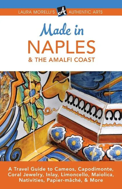 Made in Naples & the Amalfi Coast: A Travel Guide to Cameos, Capodimonte, Coral Jewelry, Inlay, Limoncello, Maiolica, Nativities, Papier-mâché, & More - Paperback