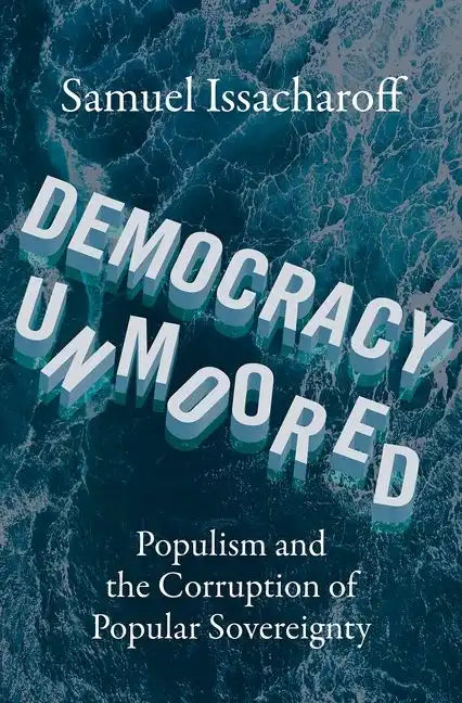 Democracy Unmoored: Populism and the Corruption of Popular Sovereignty - Hardcover