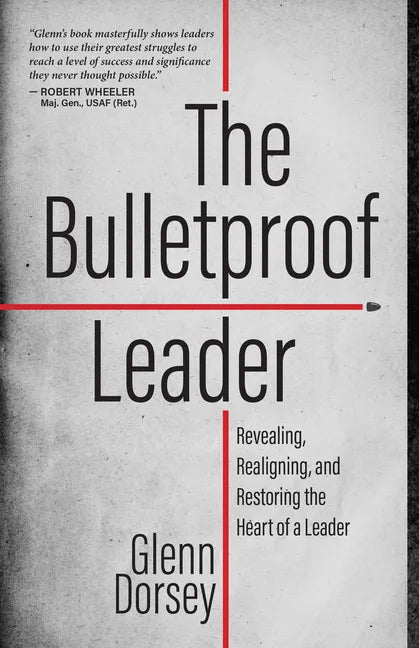 The Bulletproof Leader: Revealing, Realigning, and Restoring the Heart of a Leader - Paperback