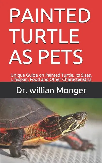 Painted Turtle as Pets: Unique Guide on Painted Turtle, Its Sizes, Lifespan, Food and Other Characteristics - Paperback