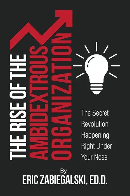 The Rise of the Ambidextrous Organization: The Secret Revolution Happening Right Under Your Nose - Paperback