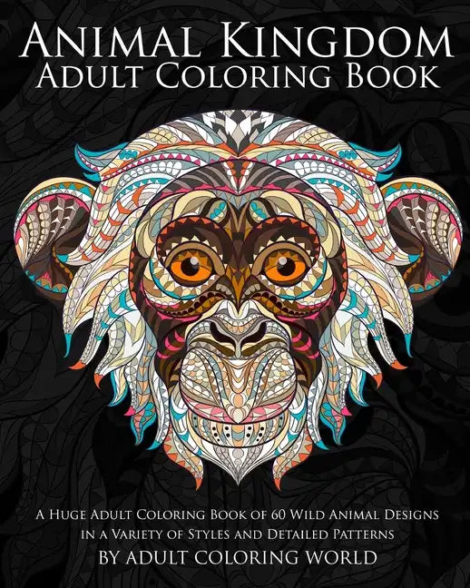 Animal Kingdom: Adult Coloring Book: A Huge Adult Coloring Book of 60 Wild Animal Designs in a Variety of Styles and Detailed Patterns - Paperback