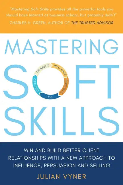Mastering Soft Skills: Win and Build Better Client Relationships with a New Approach to Influence, Persuasion and Selling - Paperback