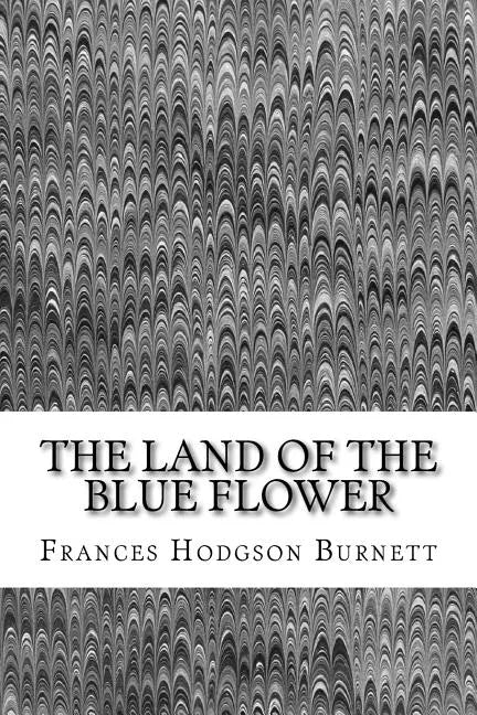The Land Of The Blue Flower: (Frances Hodgson Burnett Classics Collection) - Paperback