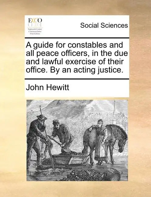 A Guide for Constables and All Peace Officers, in the Due and Lawful Exercise of Their Office. by an Acting Justice. - Paperback