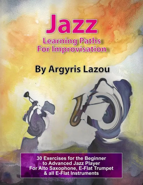 Jazz Learning Paths For Improvisation: 30 Exercises for the Beginner to Advanced Jazz Player/For Alto Saxophone, E-Flat Trumpet & all E-Flat Instrumen - Paperback