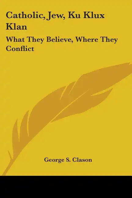 Catholic, Jew, Ku Klux Klan: What They Believe, Where They Conflict - Paperback