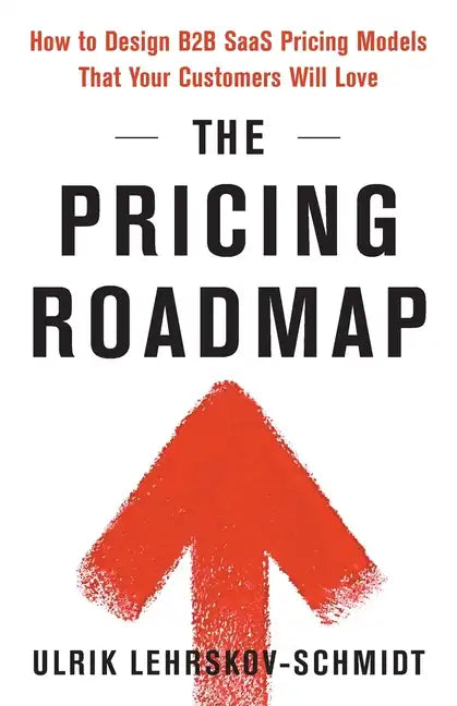 The Pricing Roadmap: How to Design B2B SaaS Pricing Models That Your Customers Will Love - Paperback