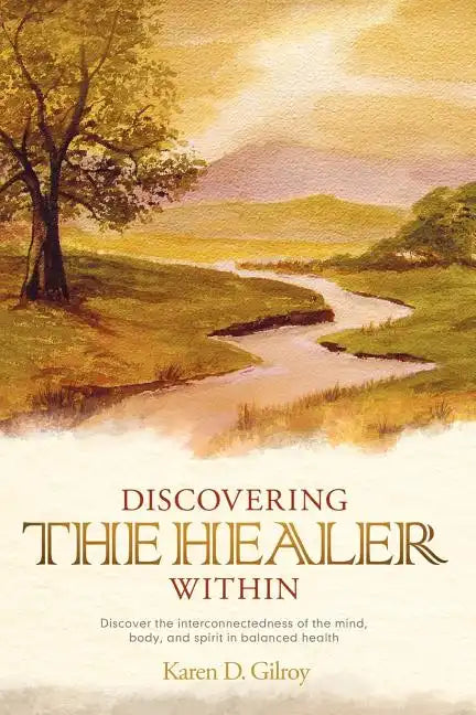 Discovering the Healer Within: Discover the Interconnectedness of the Mind, Body, and Spirit in Balanced Health - Paperback