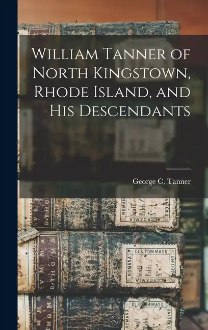 William Tanner of North Kingstown, Rhode Island, and his Descendants - Hardcover