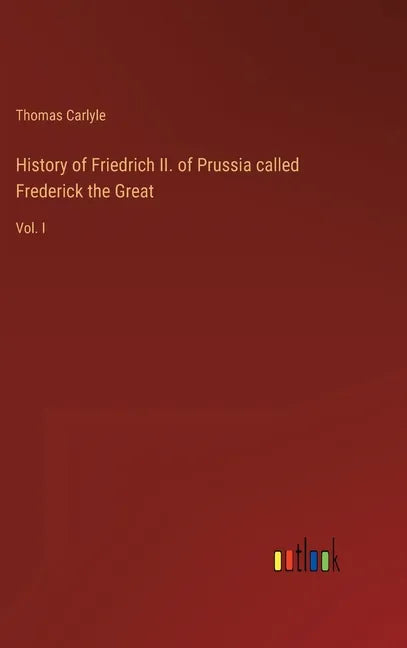 History of Friedrich II. of Prussia called Frederick the Great: Vol. I - Hardcover