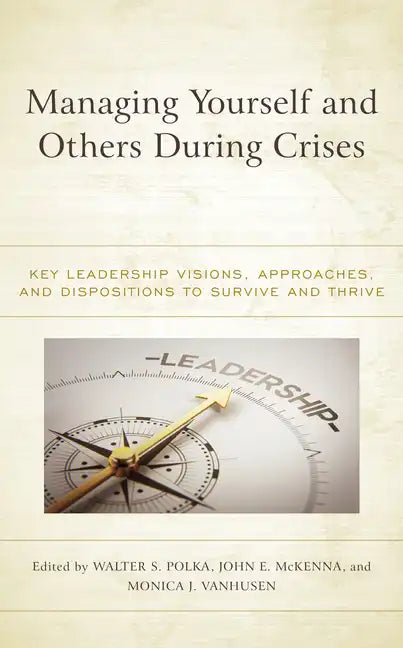 Managing Yourself and Others During Crises: Key Leadership Visions, Approaches, and Dispositions to Survive and Thrive - Hardcover