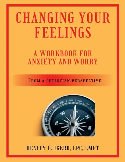 Changing Your Feelings: A Workbook for Anxiety and Worry from a Christian Perspective - Paperback