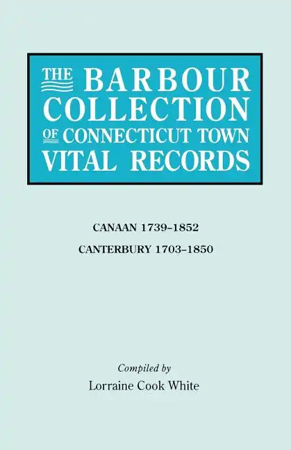 Barbour Collection of Connecticut Town Vital Records. Volume 5: Canaan 1739-1852, Canterbury 1703-1850 - Paperback