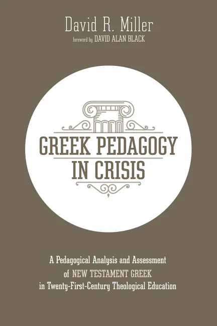 Greek Pedagogy in Crisis: A Pedagogical Analysis and Assessment of New Testament Greek in Twenty-First-Century Theological Education - Paperback