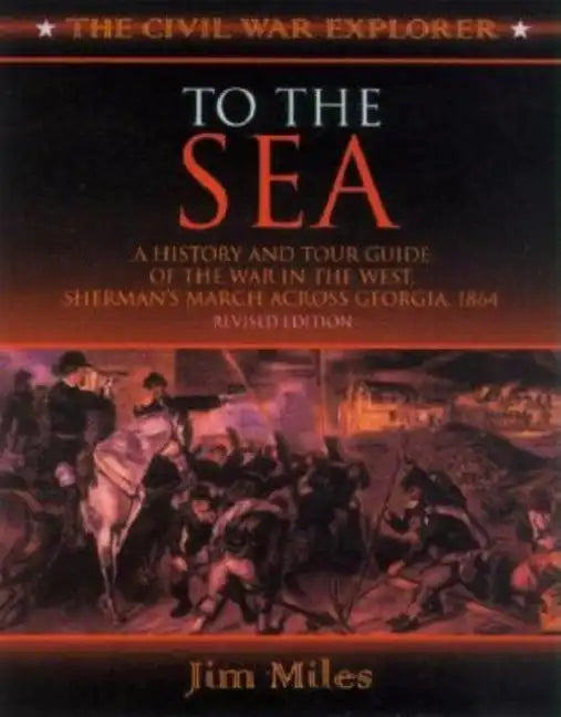 To the Sea: A History and Tour Guide of the War in the West, Sherman's March Across Georgia and Through the Carolinas, 1864-1865 - Paperback