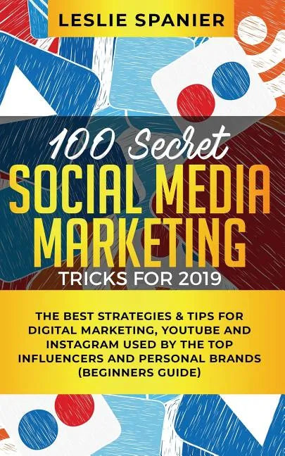 100 Secret Social Media Marketing Tricks for 2019: The Best Strategies & Tips for Digital Marketing, YouTube and Instagram Used by the Top Influencers - Paperback