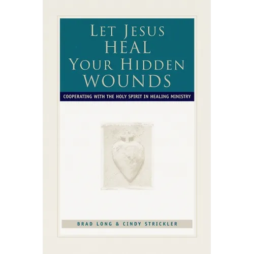 Let Jesus Heal Your Hidden Wounds: Cooperating with the Holy Spirit in Healing Ministry - Paperback