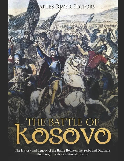 The Battle of Kosovo: The History and Legacy of the Battle Between the Serbs and Ottomans that Forged Serbia's National Identity - Paperback