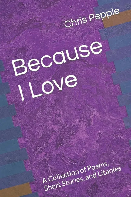 Because I Love: A Collection of Poems, Short Stories, and Litanies - Paperback