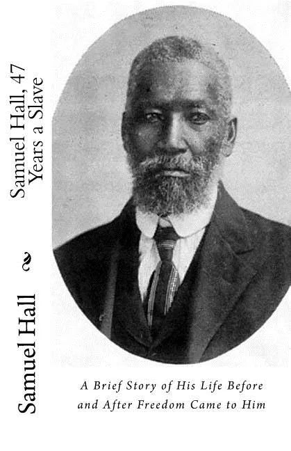 Samuel Hall, 47 Years a Slave: A Brief Story of His Life Before and After Freedom Came to Him - Paperback