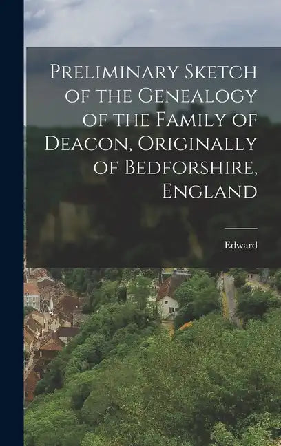 Preliminary Sketch of the Genealogy of the Family of Deacon, Originally of Bedforshire, England - Hardcover