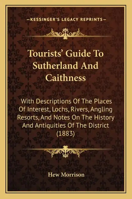 Tourists' Guide To Sutherland And Caithness: With Descriptions Of The Places Of Interest, Lochs, Rivers, Angling Resorts, And Notes On The History And - Paperback