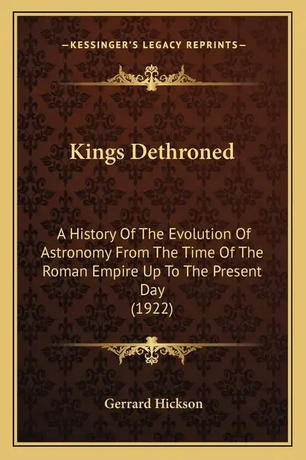 Kings Dethroned: A History of the Evolution of Astronomy from the Time of the Roman Empire Up to the Present Day (1922) - Paperback