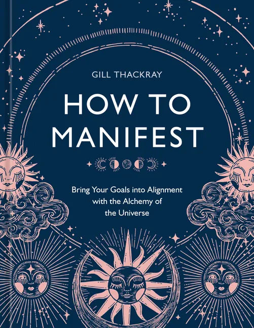How to Manifest: Bring Your Goals Into Alignment with the Alchemy of the Universe [A Manifestation Book] - Hardcover