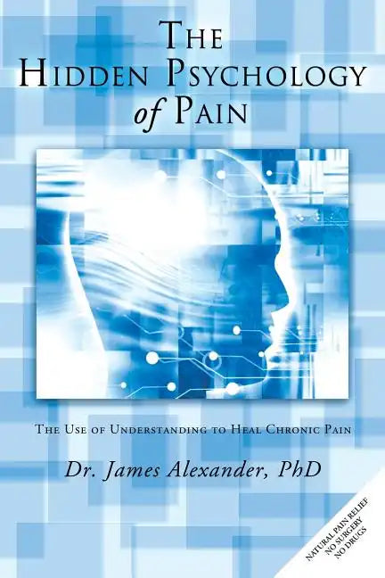 The Hidden Psychology of Pain: The Use of Understanding to Heal Chronic Pain - Paperback
